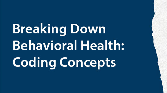 text reading Breaking Down Behavioral Health: Coding Concepts